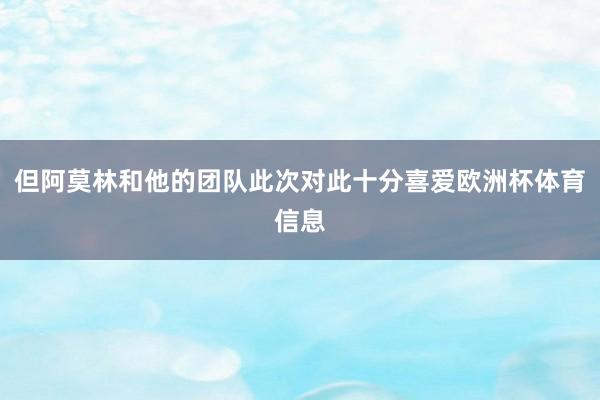 但阿莫林和他的团队此次对此十分喜爱欧洲杯体育信息