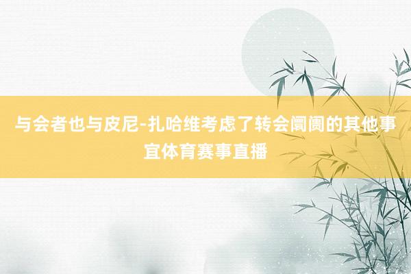 与会者也与皮尼-扎哈维考虑了转会阛阓的其他事宜体育赛事直播