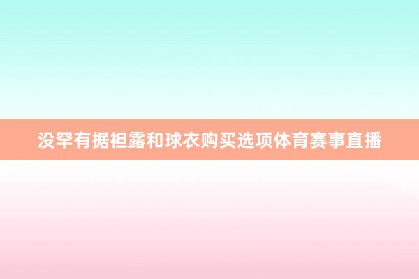 没罕有据袒露和球衣购买选项体育赛事直播