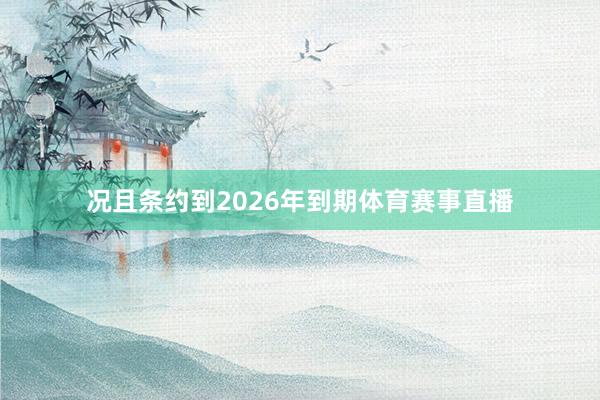 况且条约到2026年到期体育赛事直播