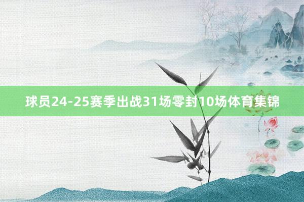 球员24-25赛季出战31场零封10场体育集锦