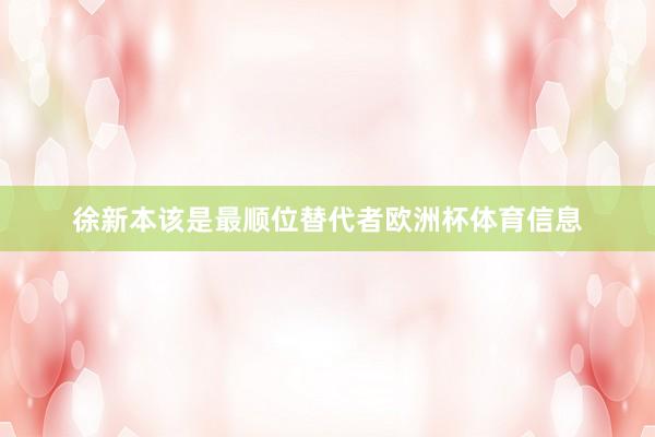 徐新本该是最顺位替代者欧洲杯体育信息
