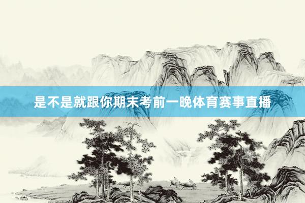 是不是就跟你期末考前一晚体育赛事直播