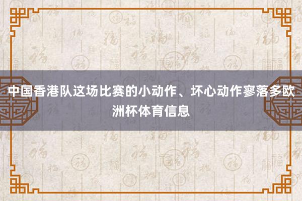 中国香港队这场比赛的小动作、坏心动作寥落多欧洲杯体育信息