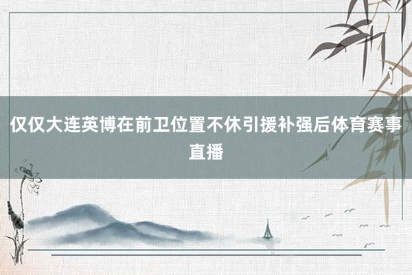 仅仅大连英博在前卫位置不休引援补强后体育赛事直播