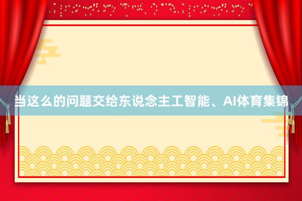 当这么的问题交给东说念主工智能、AI体育集锦