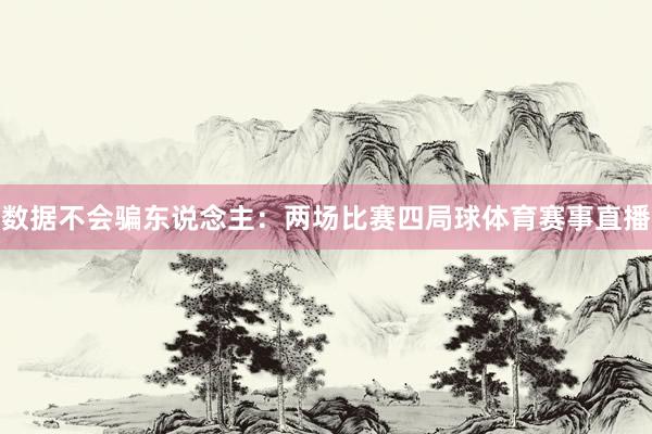 数据不会骗东说念主：两场比赛四局球体育赛事直播