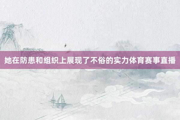 她在防患和组织上展现了不俗的实力体育赛事直播