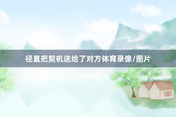 径直把契机送给了对方体育录像/图片