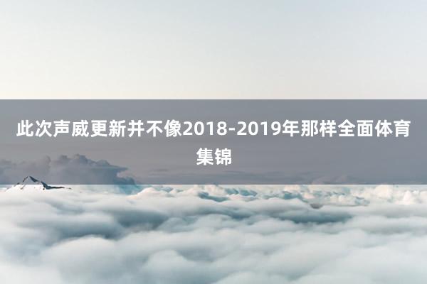 此次声威更新并不像2018-2019年那样全面体育集锦