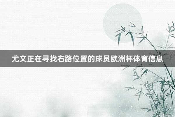 尤文正在寻找右路位置的球员欧洲杯体育信息