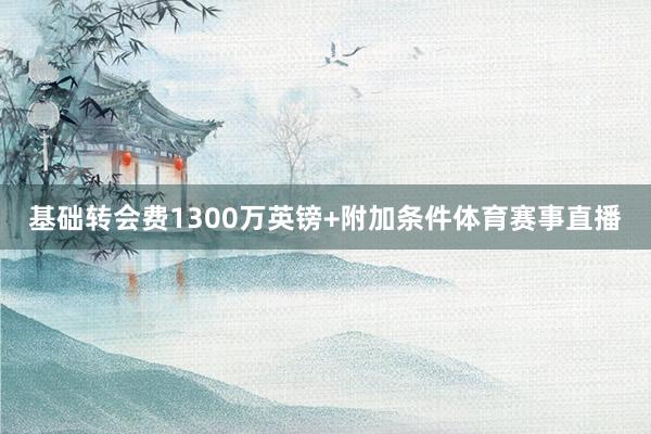 基础转会费1300万英镑+附加条件体育赛事直播