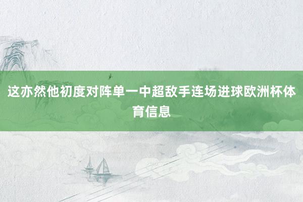 这亦然他初度对阵单一中超敌手连场进球欧洲杯体育信息