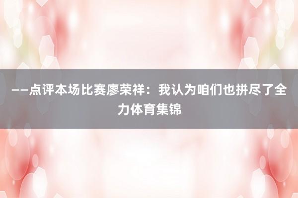 ——点评本场比赛廖荣祥：我认为咱们也拼尽了全力体育集锦