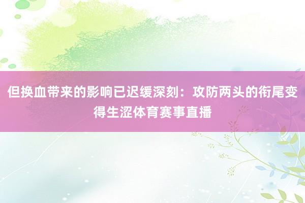 但换血带来的影响已迟缓深刻：攻防两头的衔尾变得生涩体育赛事直播