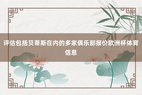 评估包括贝蒂斯在内的多家俱乐部报价欧洲杯体育信息