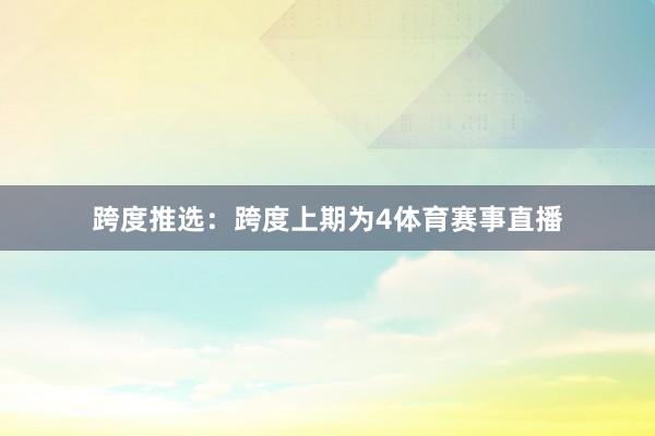 跨度推选：跨度上期为4体育赛事直播
