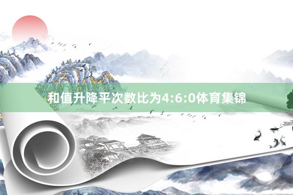 和值升降平次数比为4:6:0体育集锦