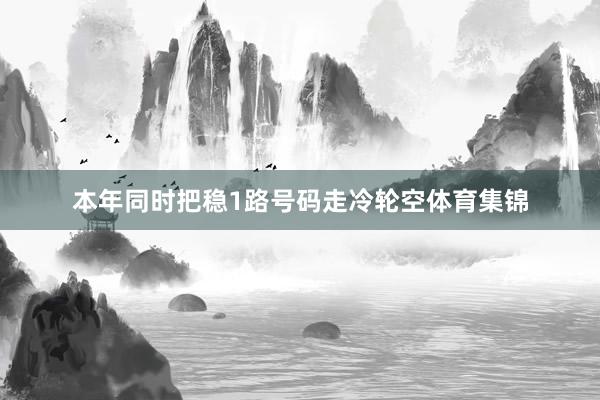 本年同时把稳1路号码走冷轮空体育集锦