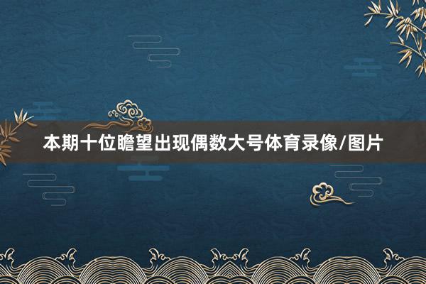 本期十位瞻望出现偶数大号体育录像/图片