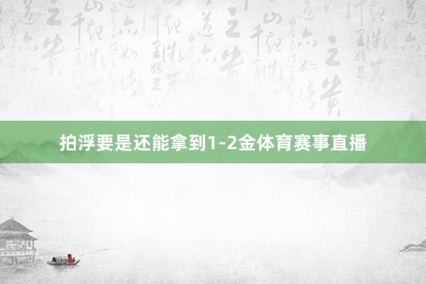 拍浮要是还能拿到1-2金体育赛事直播