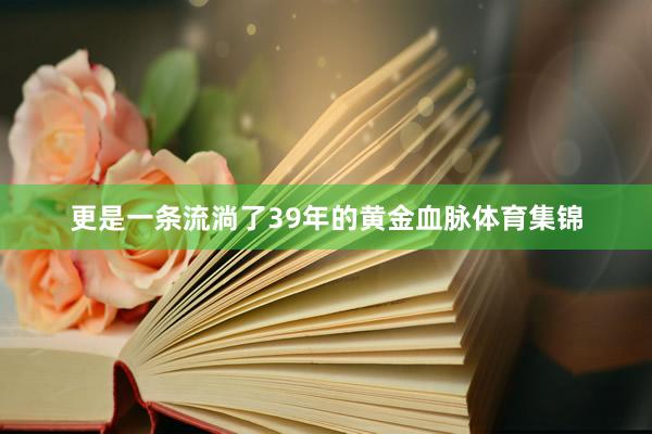更是一条流淌了39年的黄金血脉体育集锦