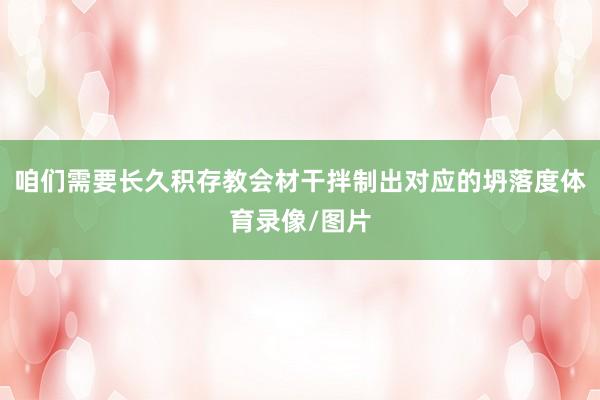 咱们需要长久积存教会材干拌制出对应的坍落度体育录像/图片