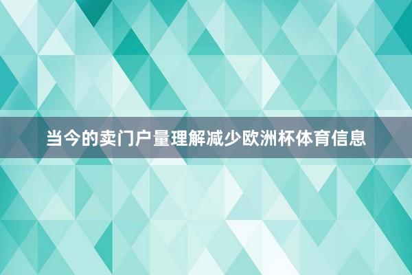 当今的卖门户量理解减少欧洲杯体育信息
