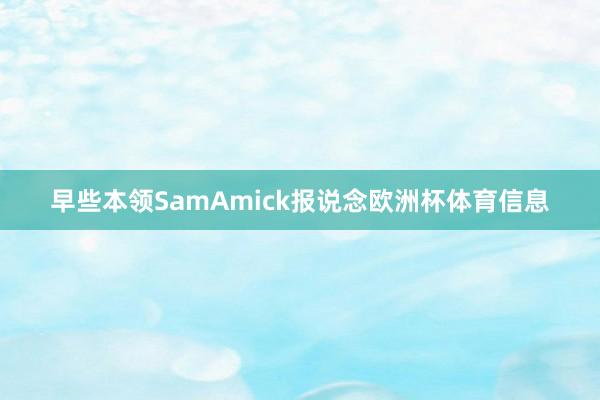 早些本领SamAmick报说念欧洲杯体育信息