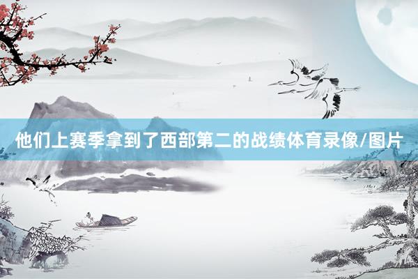 他们上赛季拿到了西部第二的战绩体育录像/图片