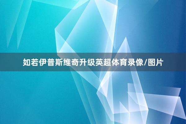 如若伊普斯维奇升级英超体育录像/图片